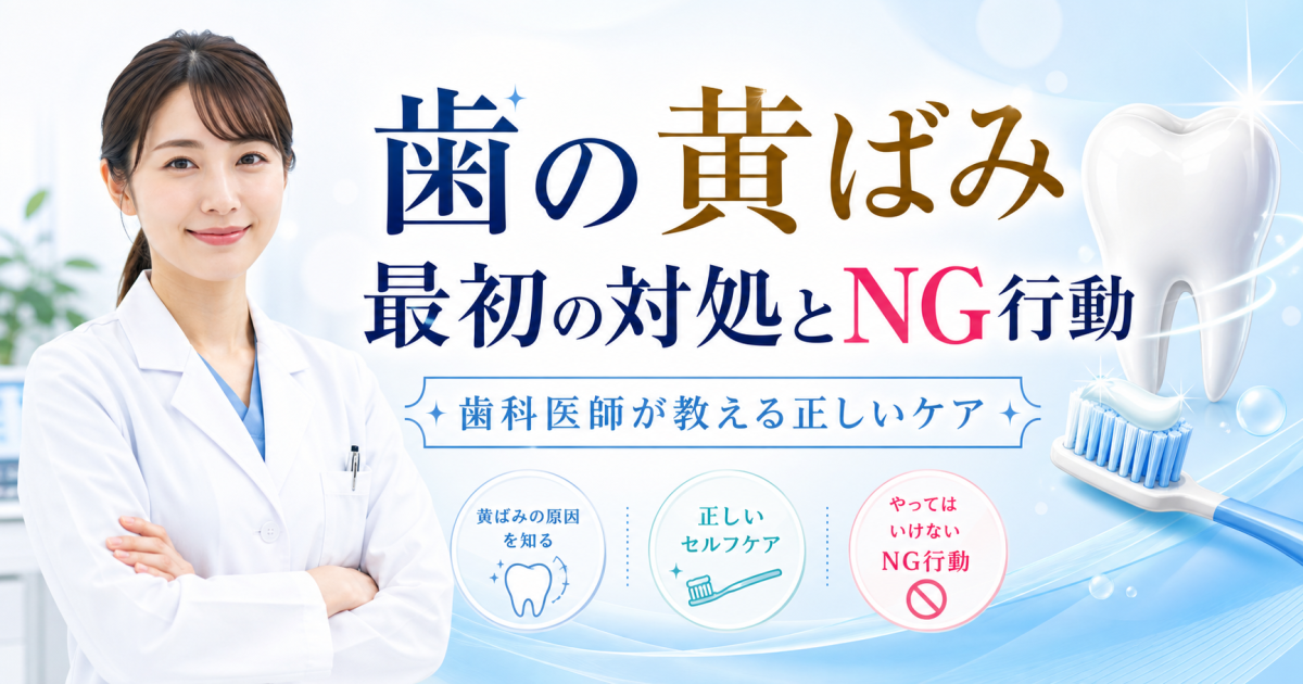 歯の黄ばみが気になる？最初の対処と注意すべきNG行動を歯科医師が解説